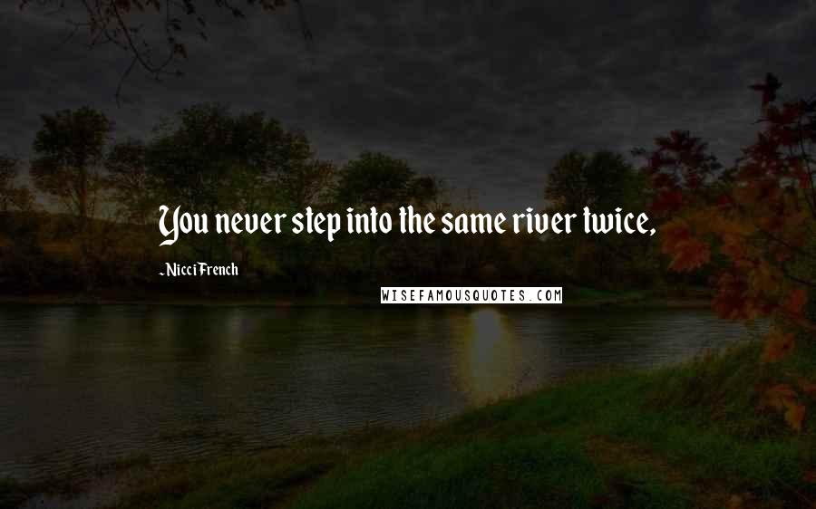 Nicci French Quotes: You never step into the same river twice,