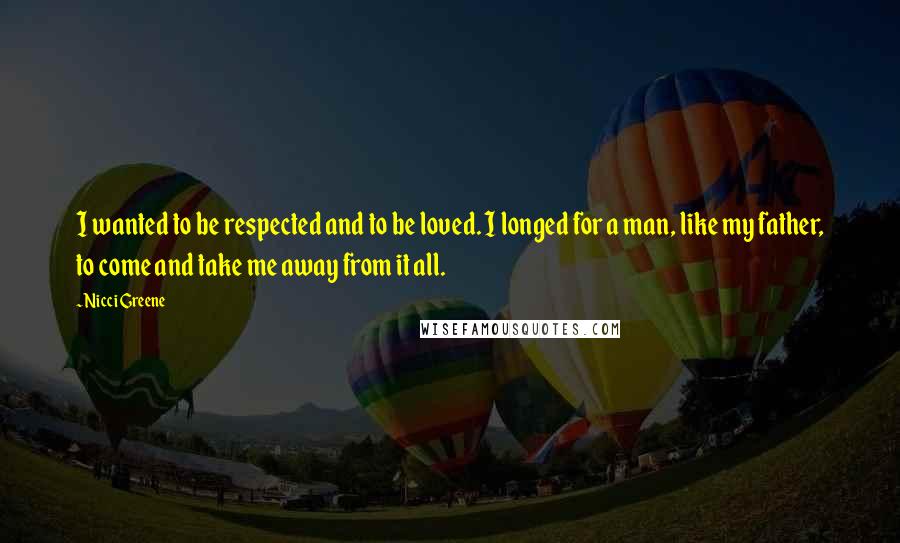 Nicci Greene Quotes: I wanted to be respected and to be loved. I longed for a man, like my father, to come and take me away from it all.
