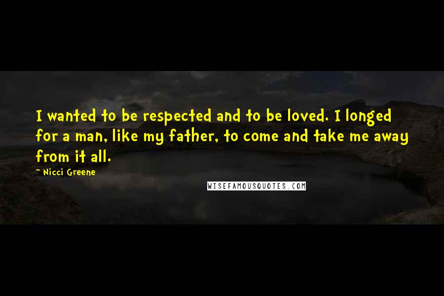 Nicci Greene Quotes: I wanted to be respected and to be loved. I longed for a man, like my father, to come and take me away from it all.