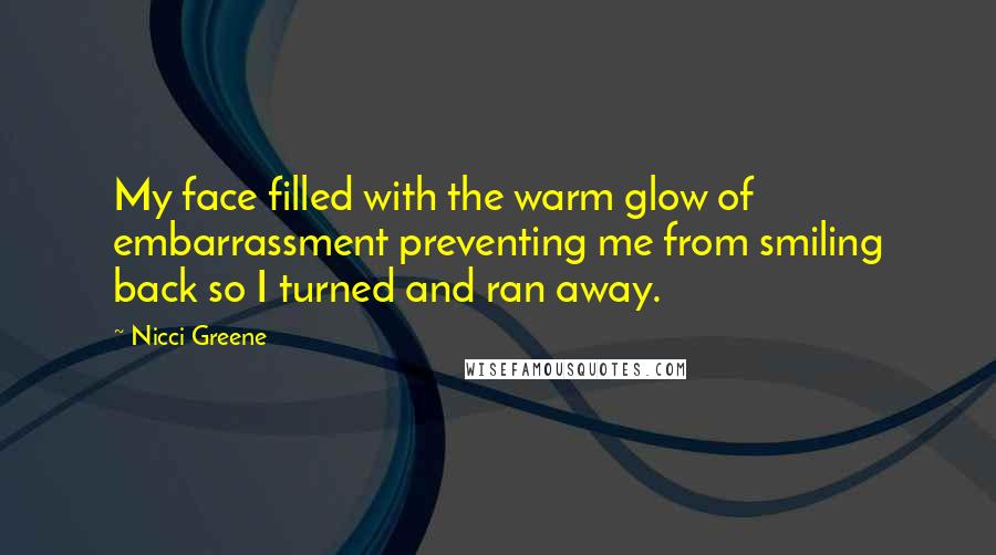 Nicci Greene Quotes: My face filled with the warm glow of embarrassment preventing me from smiling back so I turned and ran away.
