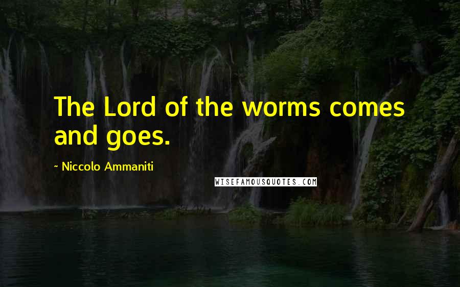 Niccolo Ammaniti Quotes: The Lord of the worms comes and goes.