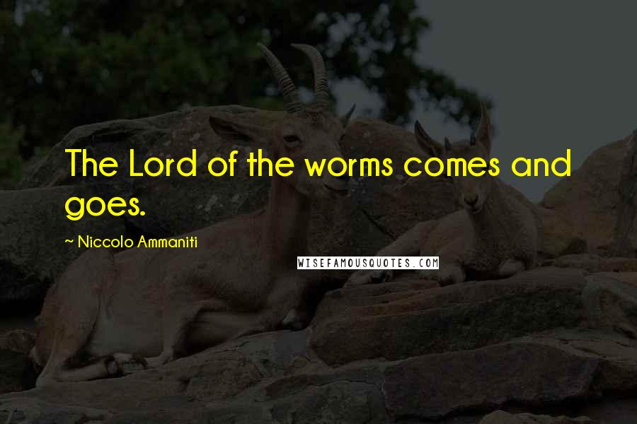 Niccolo Ammaniti Quotes: The Lord of the worms comes and goes.