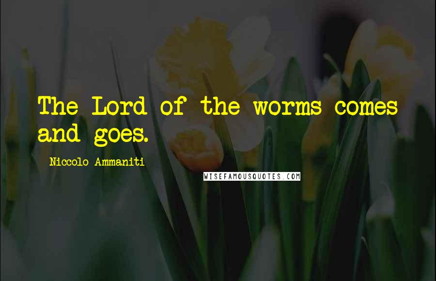 Niccolo Ammaniti Quotes: The Lord of the worms comes and goes.