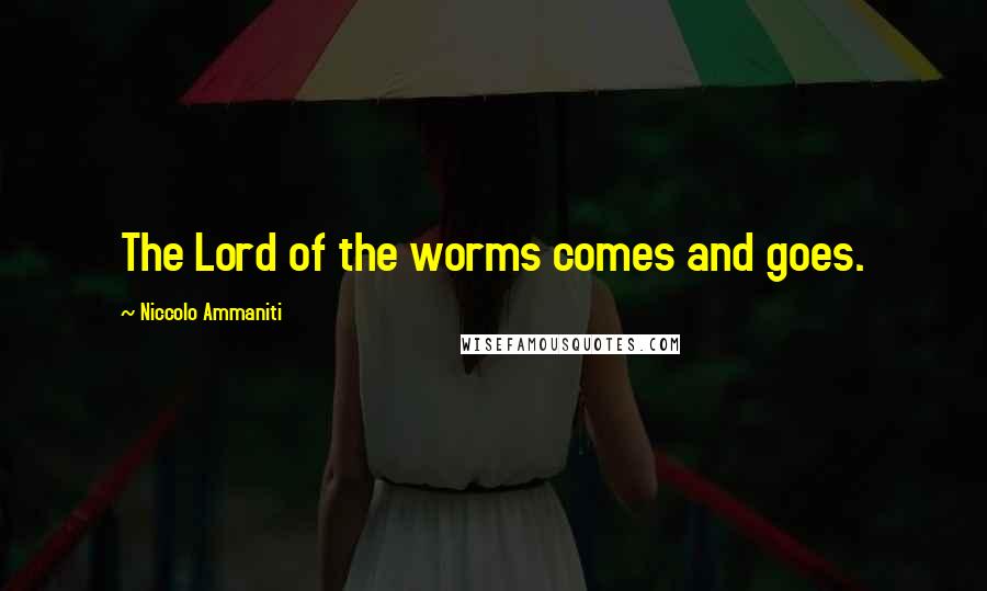 Niccolo Ammaniti Quotes: The Lord of the worms comes and goes.
