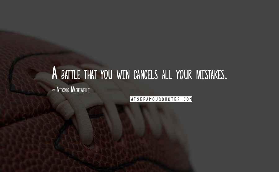 Niccolo Machiavelli Quotes: A battle that you win cancels all your mistakes.