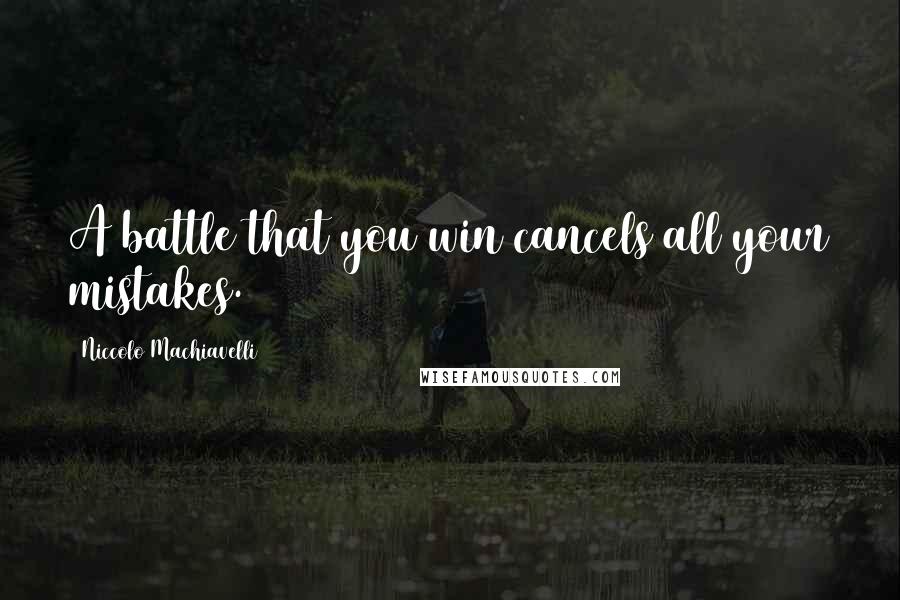 Niccolo Machiavelli Quotes: A battle that you win cancels all your mistakes.