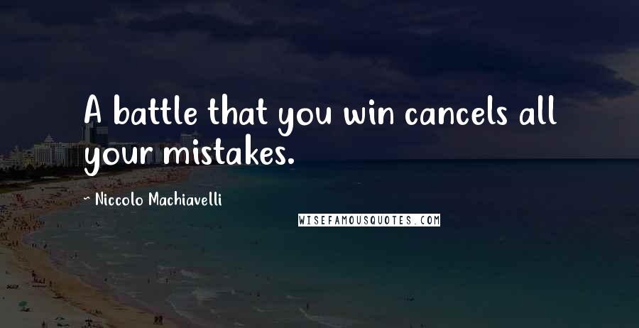 Niccolo Machiavelli Quotes: A battle that you win cancels all your mistakes.