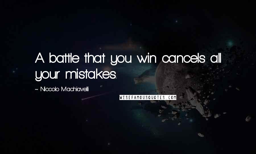 Niccolo Machiavelli Quotes: A battle that you win cancels all your mistakes.