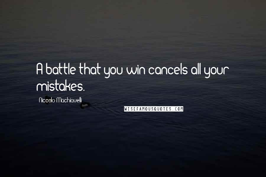 Niccolo Machiavelli Quotes: A battle that you win cancels all your mistakes.