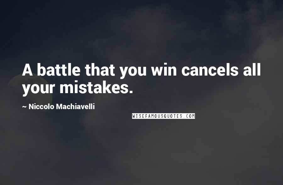 Niccolo Machiavelli Quotes: A battle that you win cancels all your mistakes.