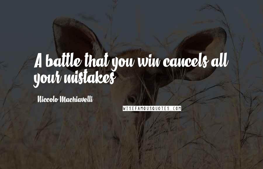 Niccolo Machiavelli Quotes: A battle that you win cancels all your mistakes.