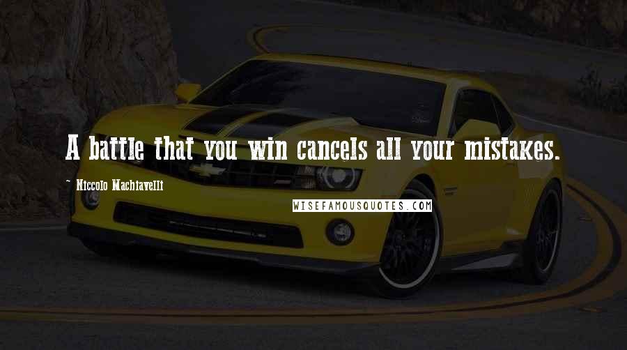 Niccolo Machiavelli Quotes: A battle that you win cancels all your mistakes.