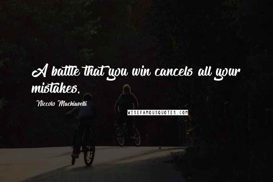 Niccolo Machiavelli Quotes: A battle that you win cancels all your mistakes.