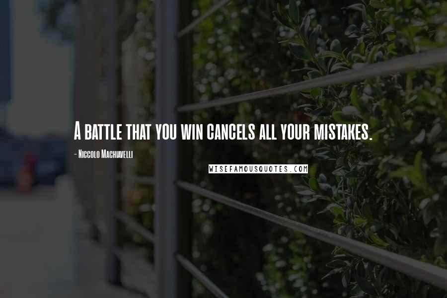 Niccolo Machiavelli Quotes: A battle that you win cancels all your mistakes.