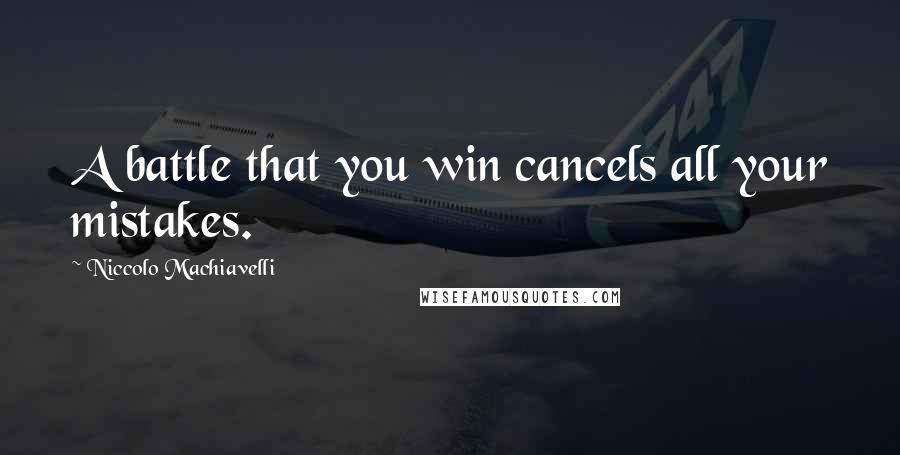 Niccolo Machiavelli Quotes: A battle that you win cancels all your mistakes.