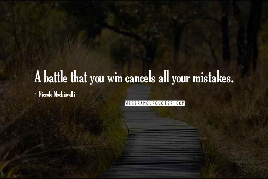 Niccolo Machiavelli Quotes: A battle that you win cancels all your mistakes.