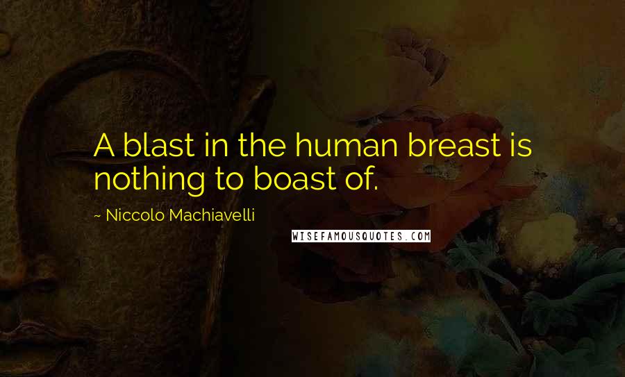 Niccolo Machiavelli Quotes: A blast in the human breast is nothing to boast of.