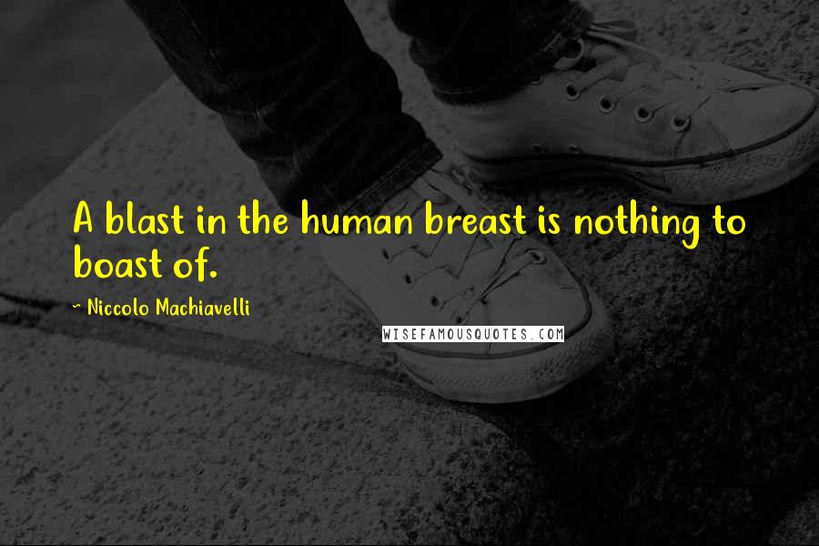 Niccolo Machiavelli Quotes: A blast in the human breast is nothing to boast of.