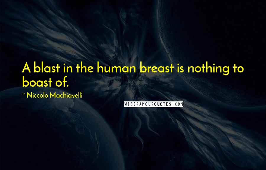 Niccolo Machiavelli Quotes: A blast in the human breast is nothing to boast of.