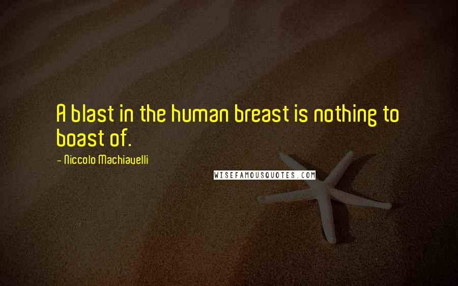 Niccolo Machiavelli Quotes: A blast in the human breast is nothing to boast of.