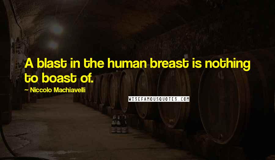 Niccolo Machiavelli Quotes: A blast in the human breast is nothing to boast of.