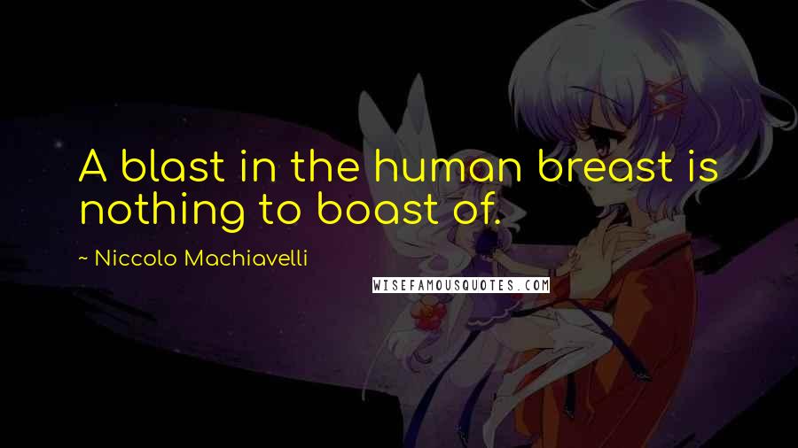Niccolo Machiavelli Quotes: A blast in the human breast is nothing to boast of.