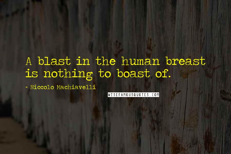 Niccolo Machiavelli Quotes: A blast in the human breast is nothing to boast of.
