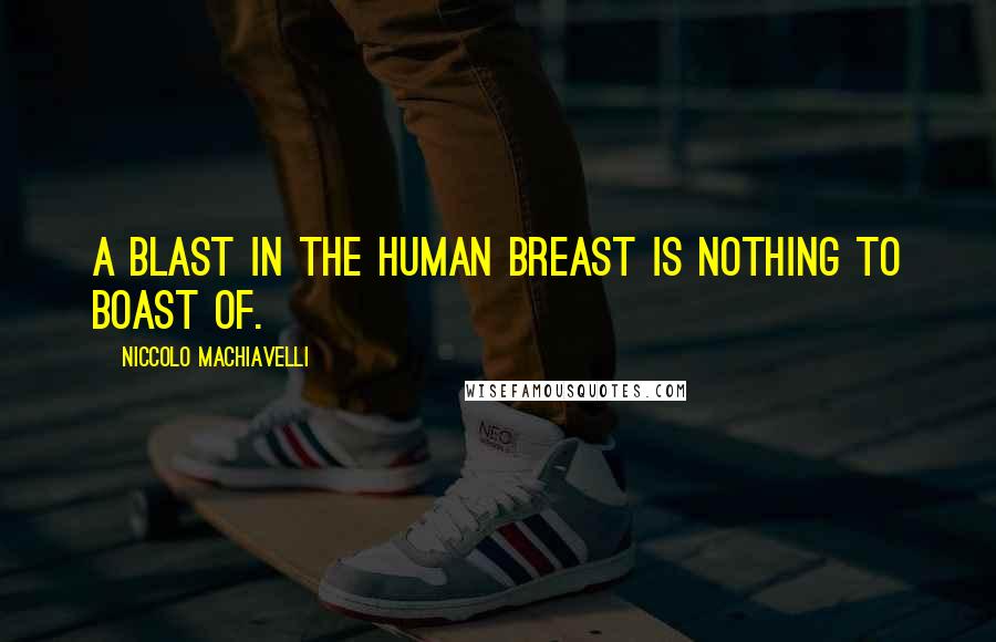 Niccolo Machiavelli Quotes: A blast in the human breast is nothing to boast of.