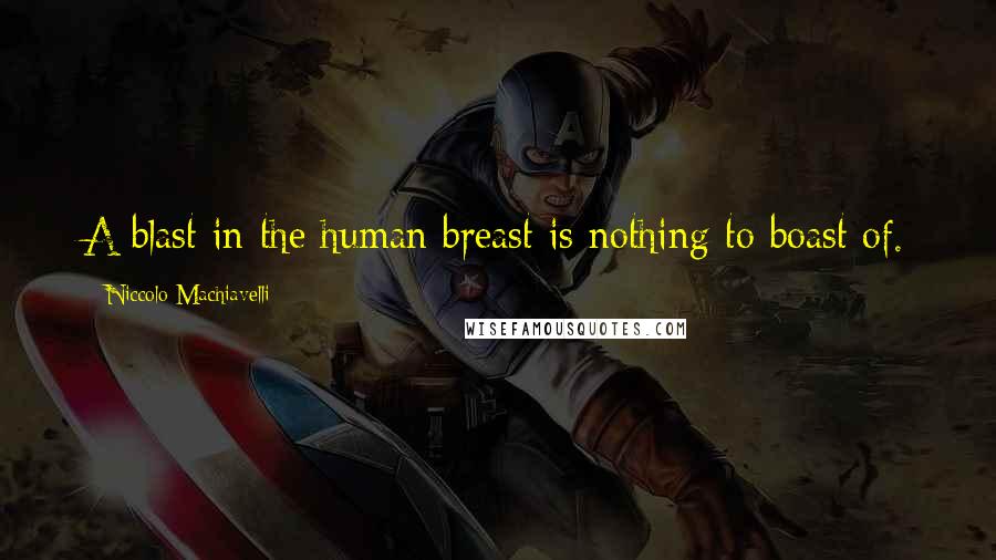 Niccolo Machiavelli Quotes: A blast in the human breast is nothing to boast of.