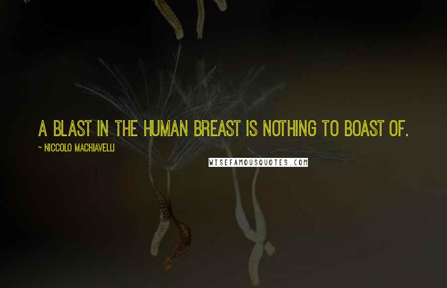 Niccolo Machiavelli Quotes: A blast in the human breast is nothing to boast of.