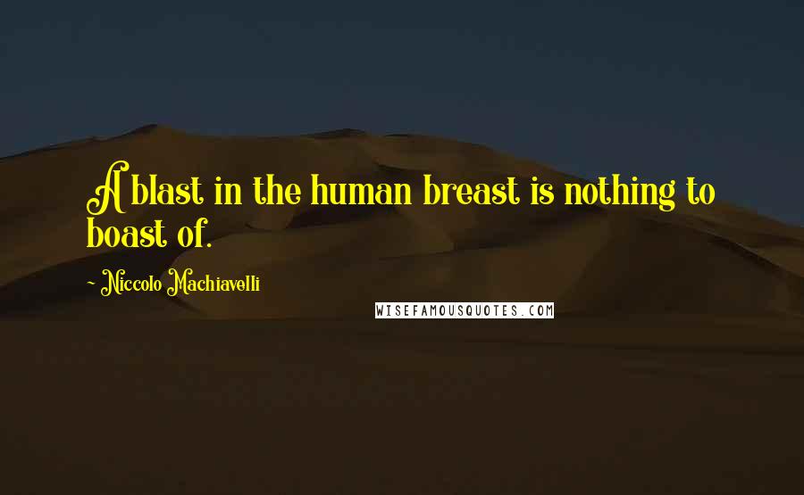 Niccolo Machiavelli Quotes: A blast in the human breast is nothing to boast of.