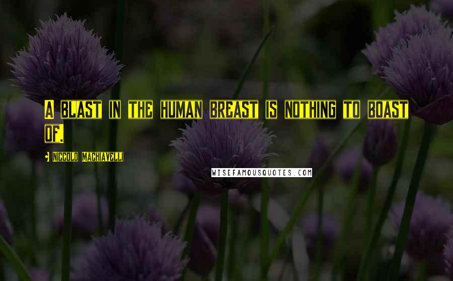 Niccolo Machiavelli Quotes: A blast in the human breast is nothing to boast of.