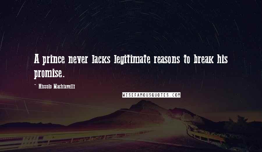 Niccolo Machiavelli Quotes: A prince never lacks legitimate reasons to break his promise.