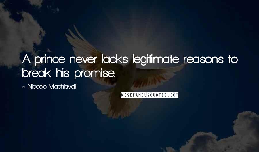 Niccolo Machiavelli Quotes: A prince never lacks legitimate reasons to break his promise.