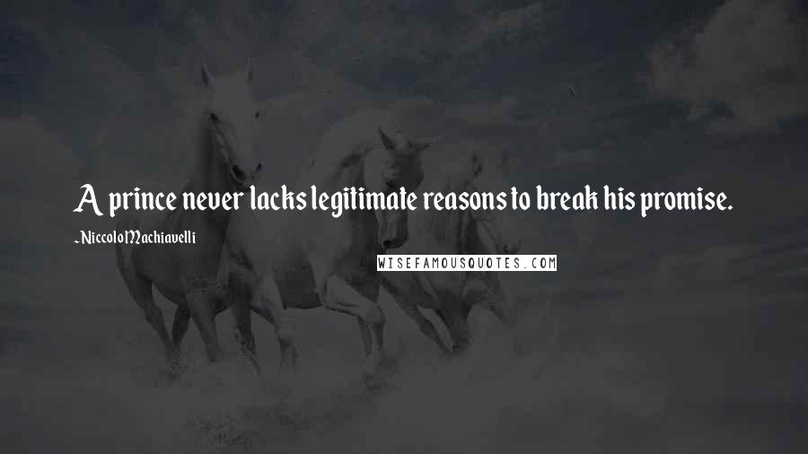 Niccolo Machiavelli Quotes: A prince never lacks legitimate reasons to break his promise.