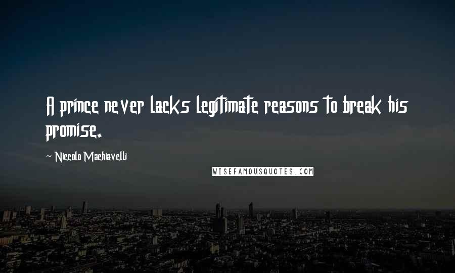 Niccolo Machiavelli Quotes: A prince never lacks legitimate reasons to break his promise.