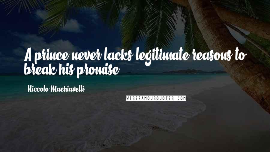 Niccolo Machiavelli Quotes: A prince never lacks legitimate reasons to break his promise.