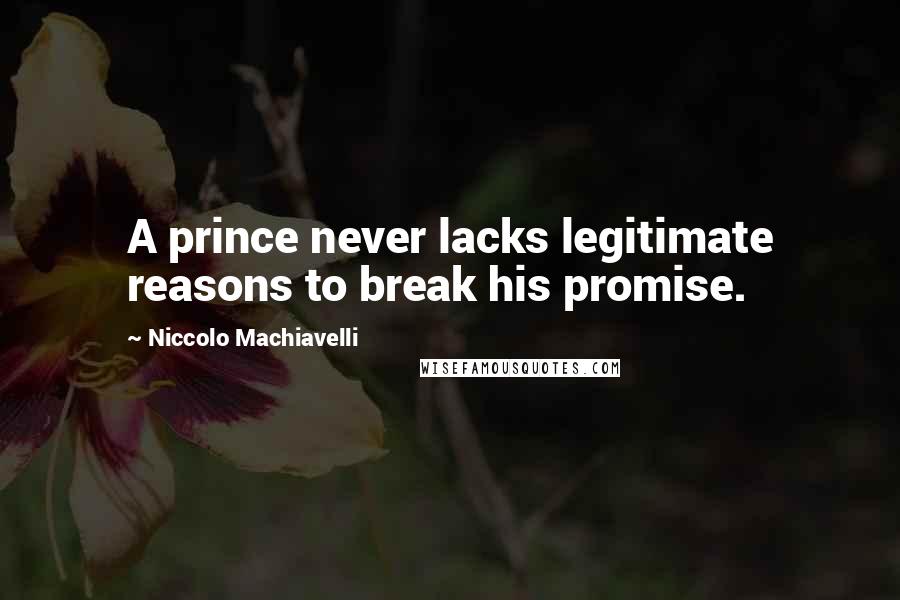 Niccolo Machiavelli Quotes: A prince never lacks legitimate reasons to break his promise.