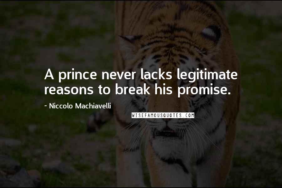 Niccolo Machiavelli Quotes: A prince never lacks legitimate reasons to break his promise.