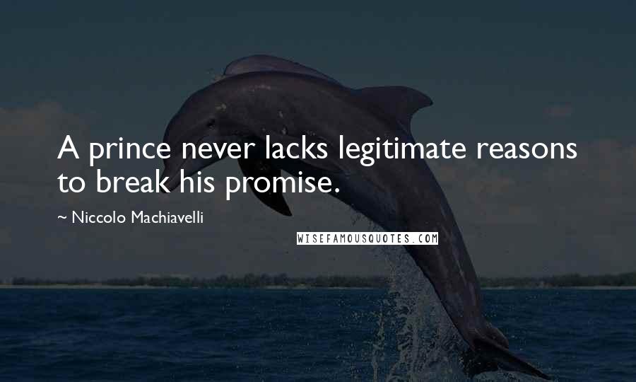 Niccolo Machiavelli Quotes: A prince never lacks legitimate reasons to break his promise.