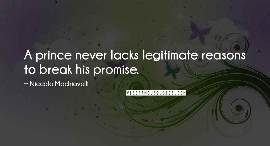 Niccolo Machiavelli Quotes: A prince never lacks legitimate reasons to break his promise.