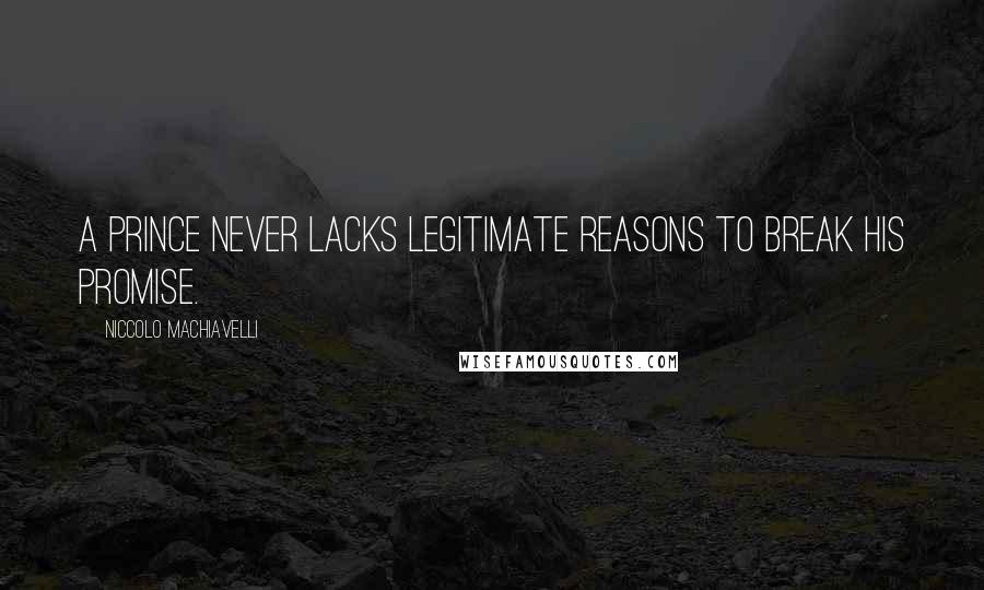 Niccolo Machiavelli Quotes: A prince never lacks legitimate reasons to break his promise.