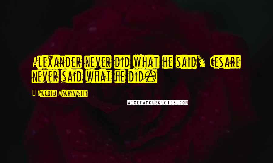 Niccolo Machiavelli Quotes: Alexander never did what he said, Cesare never said what he did.