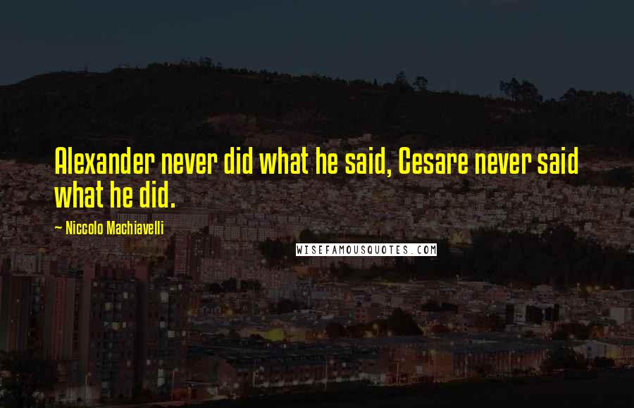 Niccolo Machiavelli Quotes: Alexander never did what he said, Cesare never said what he did.