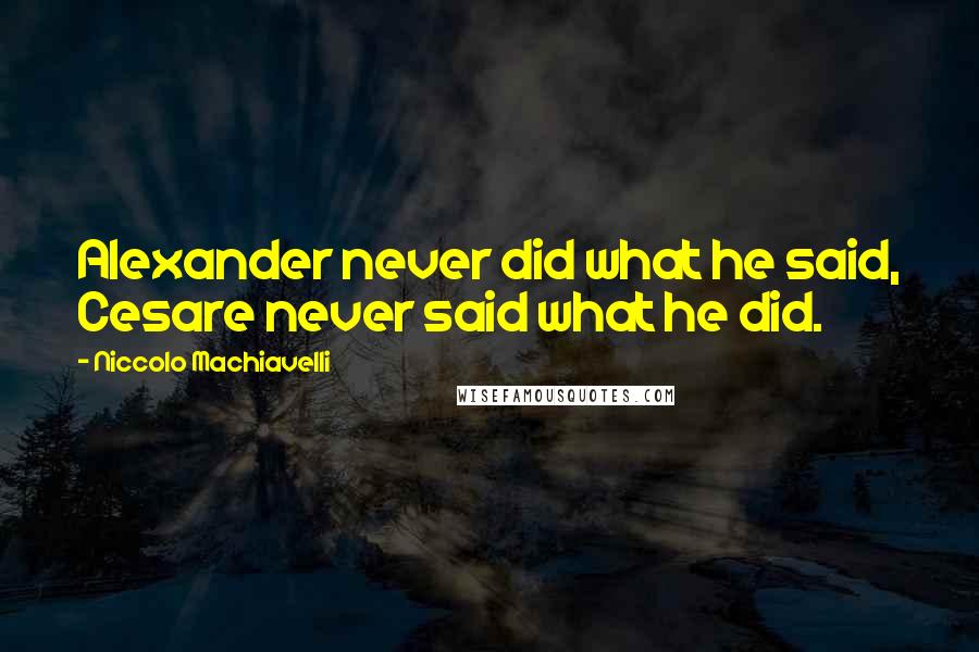 Niccolo Machiavelli Quotes: Alexander never did what he said, Cesare never said what he did.