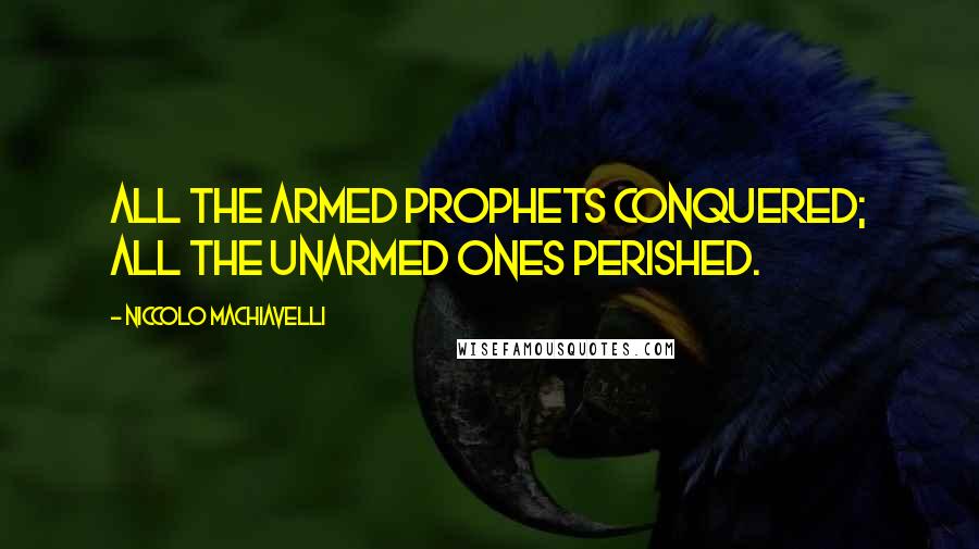 Niccolo Machiavelli Quotes: All the armed prophets conquered; all the unarmed ones perished.