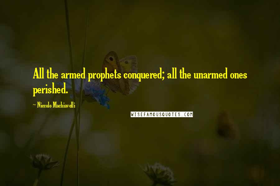 Niccolo Machiavelli Quotes: All the armed prophets conquered; all the unarmed ones perished.