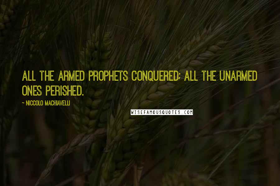 Niccolo Machiavelli Quotes: All the armed prophets conquered; all the unarmed ones perished.