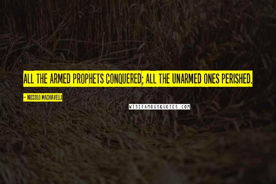 Niccolo Machiavelli Quotes: All the armed prophets conquered; all the unarmed ones perished.