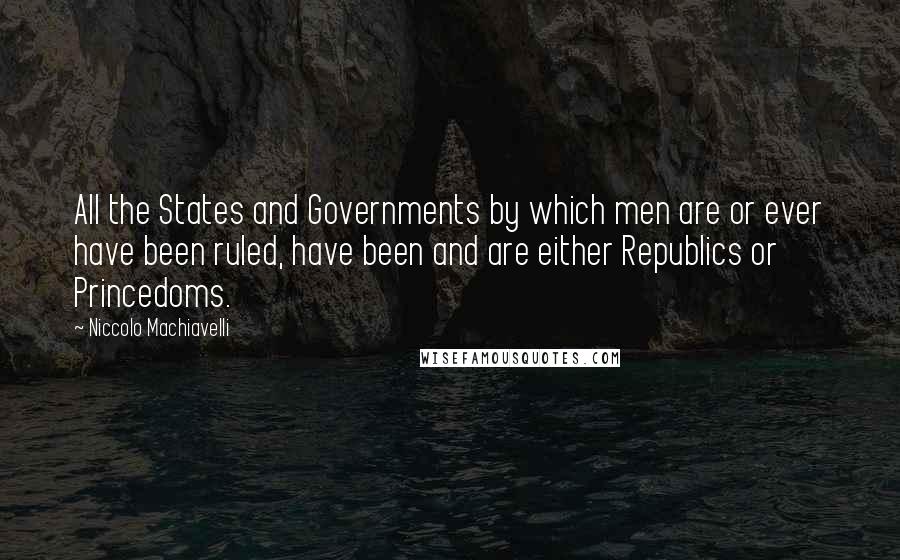 Niccolo Machiavelli Quotes: All the States and Governments by which men are or ever have been ruled, have been and are either Republics or Princedoms.